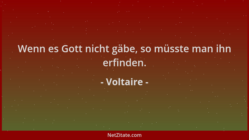 Voltaire - Wenn es Gott nicht gäbe, so müsste man ihn erfinden....