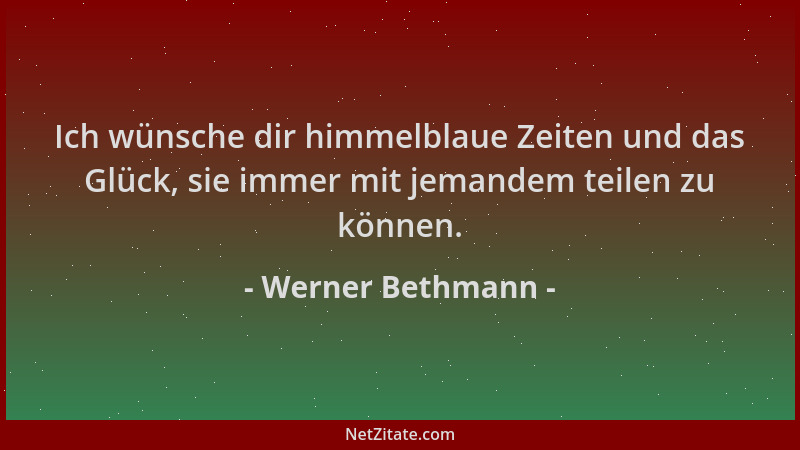 Werner Bethmann - Ich wünsche dir himmelblaue Zeiten und das Glück, sie immer mit jemandem teilen zu können....