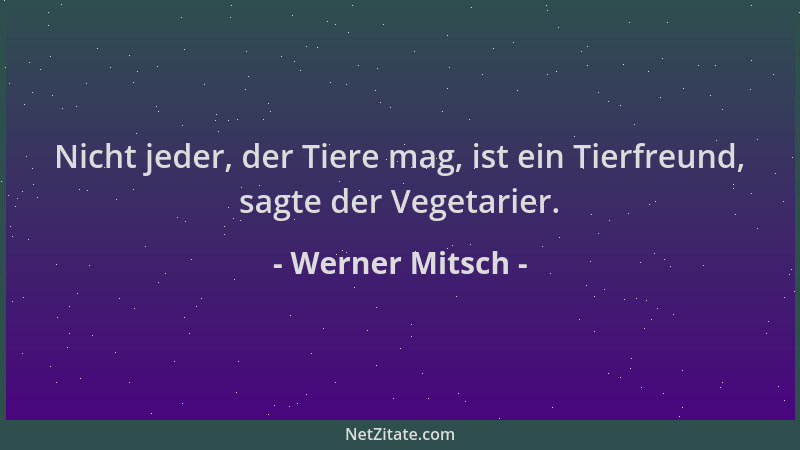 Werner Mitsch - Nicht jeder, der Tiere mag, ist ein Tierfreund, sagte der Vegetarier....