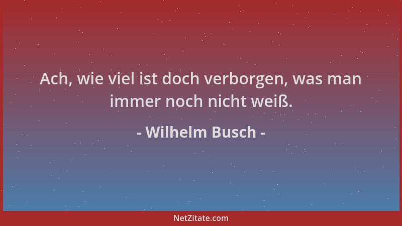 Wilhelm Busch - Ach, wie viel ist doch verborgen, was man immer noch nicht weiß....