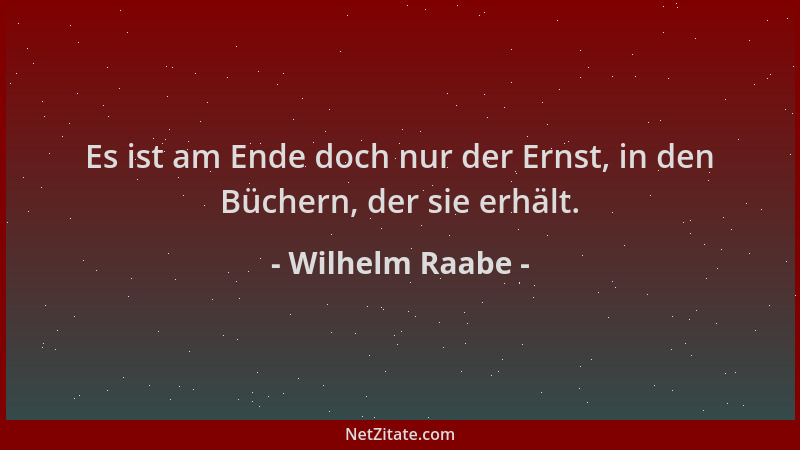 Wilhelm Raabe - Es ist am Ende doch nur der Ernst, in den Büchern, der sie erhält....