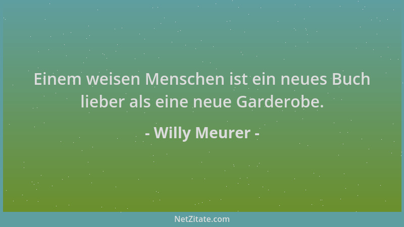 Willy Meurer - Einem weisen Menschen ist ein neues Buch lieber als eine neue Garderobe....