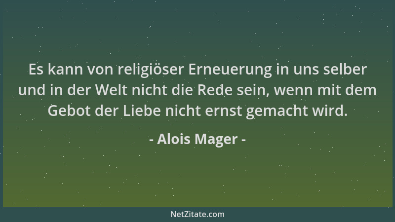 Alois Mager - Es kann von religiöser Erneuerung in uns selber und in der Welt nicht die Rede sein, wenn mit dem Gebot der L...