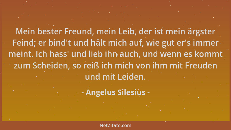 Angelus Silesius - Mein bester Freund, mein Leib, der ist mein ärgster Feind; er bind 't und hält mich auf, wie gut er 's imm...