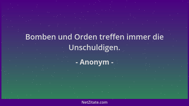 Anonym - Bomben und Orden treffen immer die Unschuldigen....