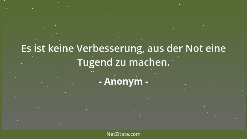 Anonym - Es ist keine Verbesserung, aus der Not eine Tugend zu machen....