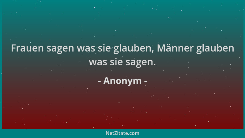 Anonym - Frauen sagen was sie glauben, Männer glauben was sie sagen....