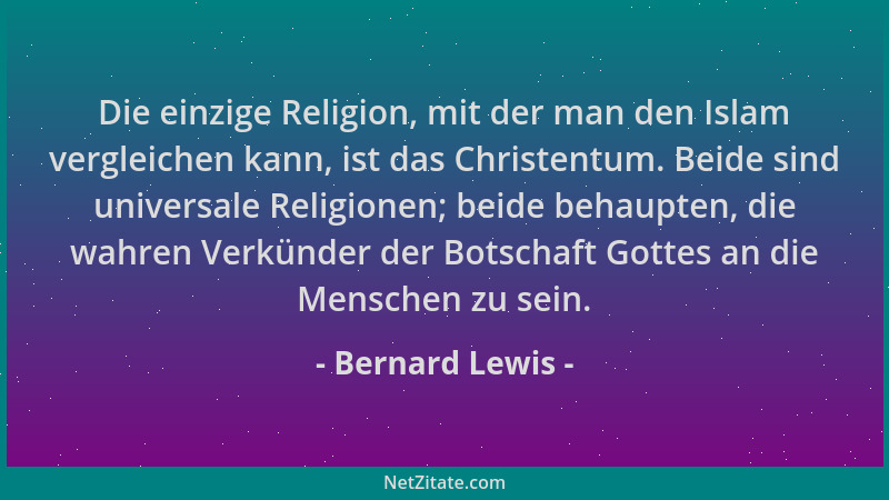 Bernard Lewis - Die einzige Religion, mit der man den Islam vergleichen kann, ist das Christentum. Beide sind universale Re...
