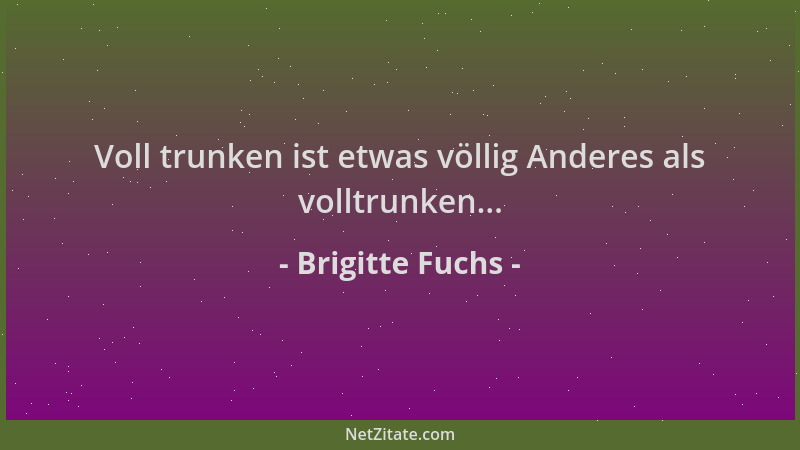 Brigitte Fuchs - Voll trunken ist etwas völlig Anderes als volltrunken......