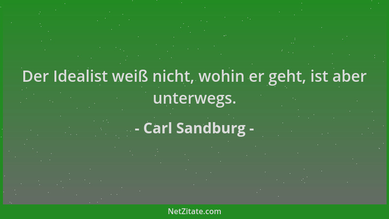Carl Sandburg - Der Idealist weiß nicht, wohin er geht, ist aber unterwegs....