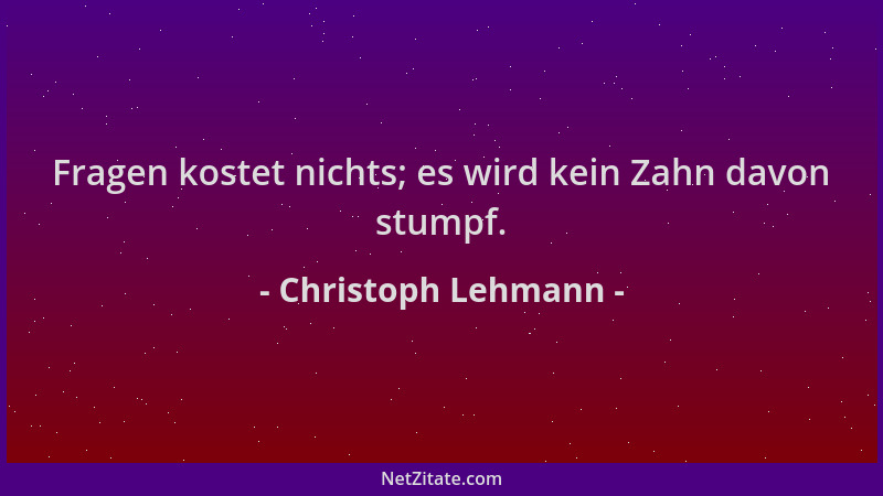 Christoph Lehmann - Fragen kostet nichts; es wird kein Zahn davon stumpf....