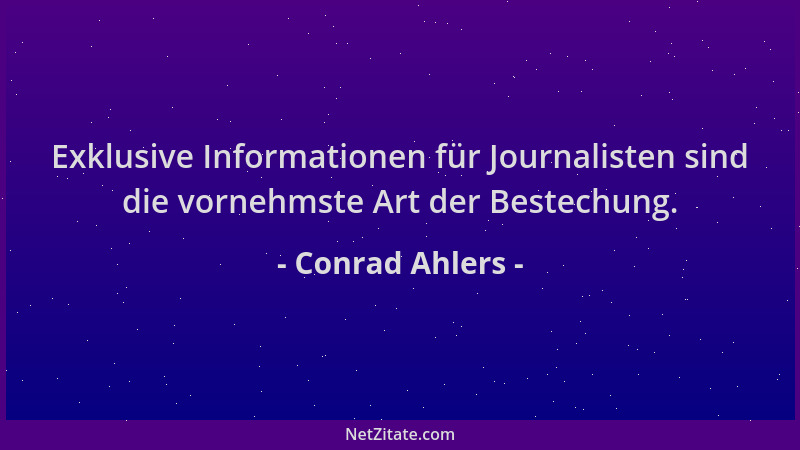 Conrad Ahlers - Exklusive Informationen für Journalisten sind die vornehmste Art der Bestechung....