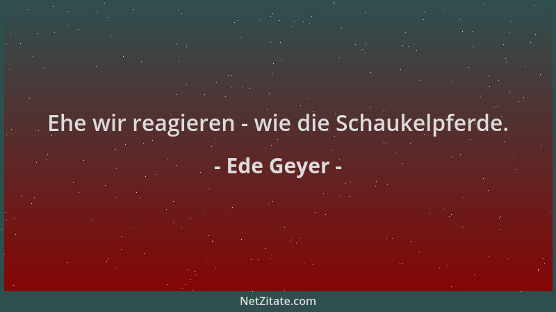 Ede Geyer - Ehe wir reagieren - wie die Schaukelpferde....