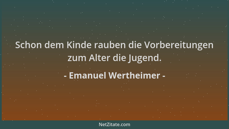 Emanuel Wertheimer - Schon dem Kinde rauben die Vorbereitungen zum Alter die Jugend....