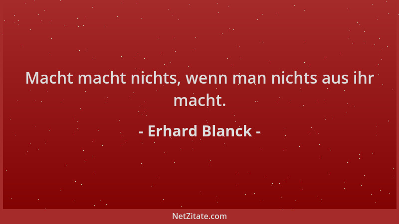 Erhard Blanck - Macht macht nichts, wenn man nichts aus ihr macht....