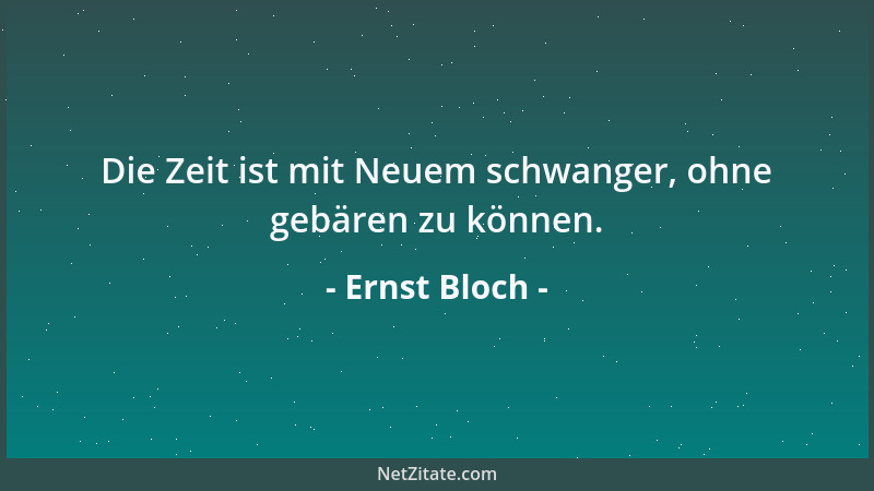 Ernst Bloch - Die Zeit ist mit Neuem schwanger, ohne gebären zu können....