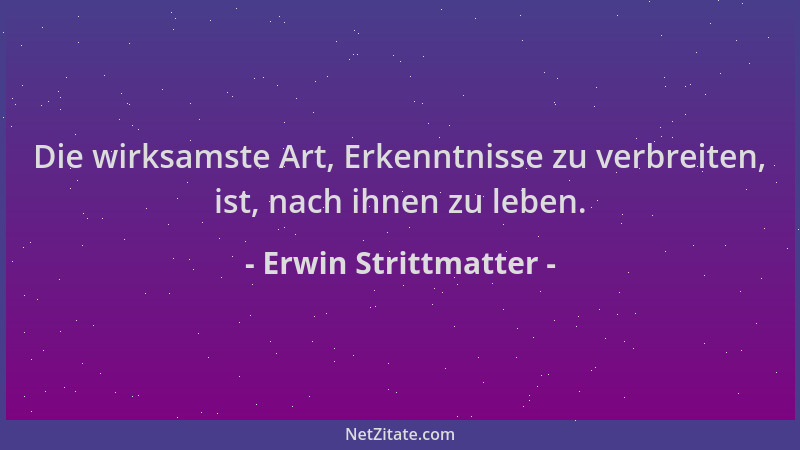 Erwin Strittmatter - Die wirksamste Art, Erkenntnisse zu verbreiten, ist, nach ihnen zu leben....