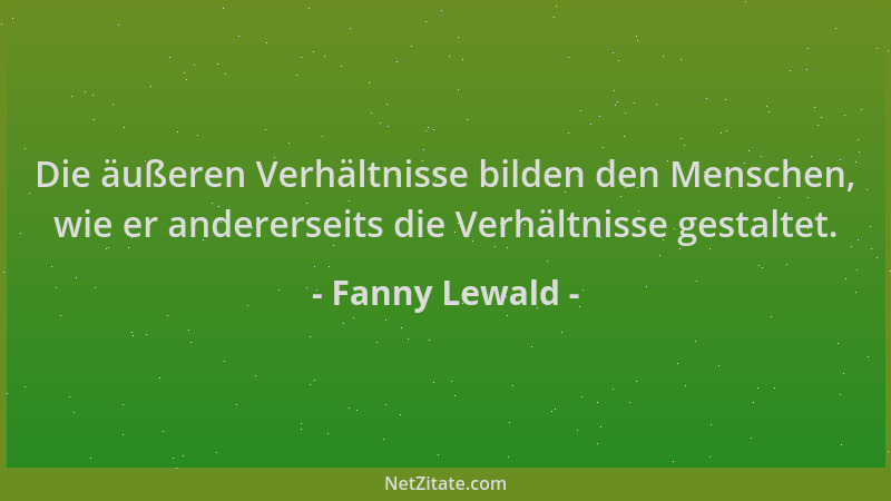 Fanny Lewald - Die äußeren Verhältnisse bilden den Menschen, wie er andererseits die Verhältnisse gestaltet....
