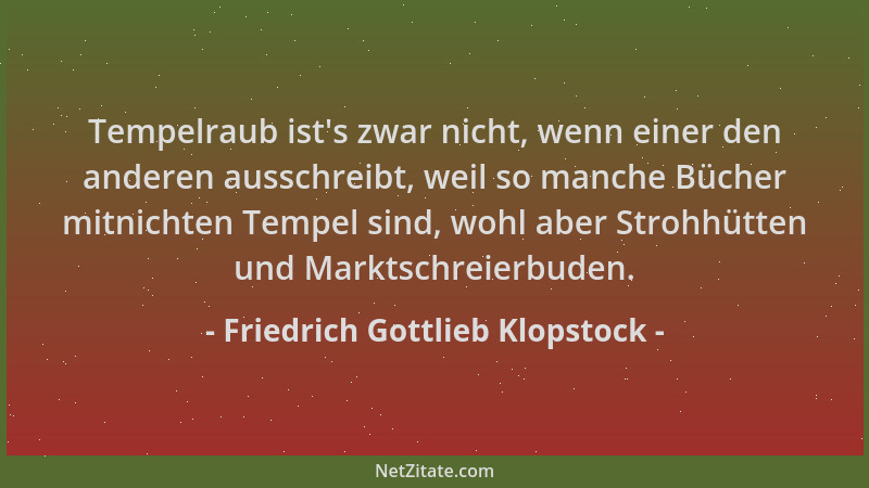 Friedrich Gottlieb Klopstock - Tempelraub ist 's zwar nicht, wenn einer den anderen ausschreibt, weil so manche Bücher mitni...