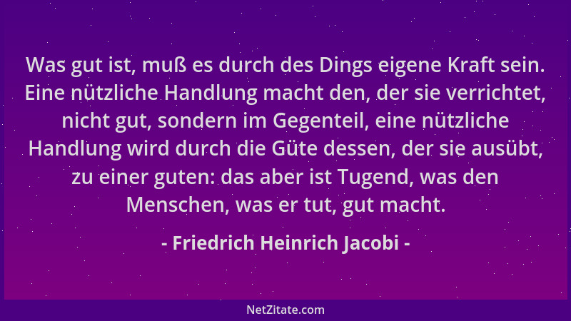 Friedrich Heinrich Jacobi - Was gut ist, muß es durch des Dings eigene Kraft sein. Eine nützliche Handlung macht den, der s...