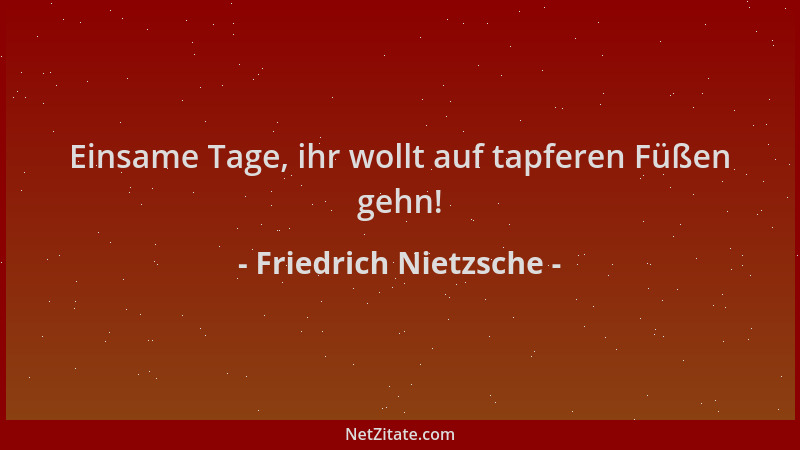 Friedrich Nietzsche - Einsame Tage, ihr wollt auf tapferen Füßen gehn!...