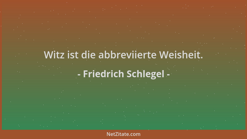 Friedrich Schlegel - Witz ist die abbreviierte Weisheit....