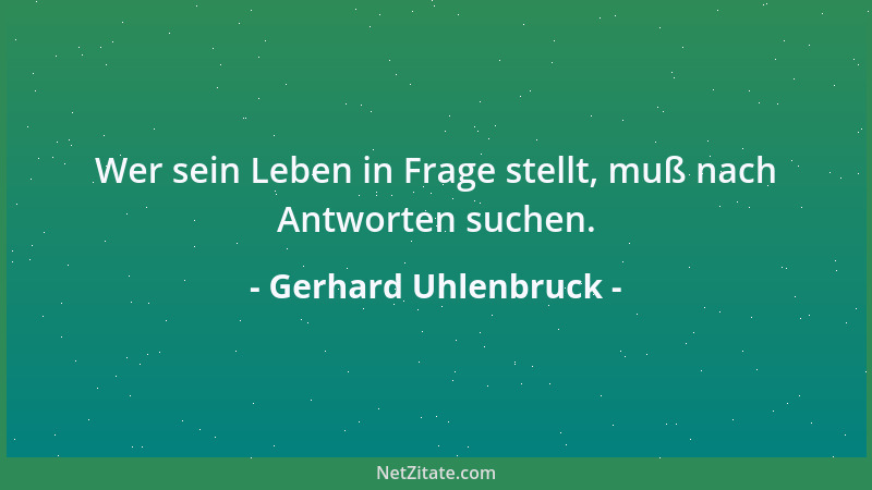 Gerhard Uhlenbruck - Wer sein Leben in Frage stellt, muß nach Antworten suchen....