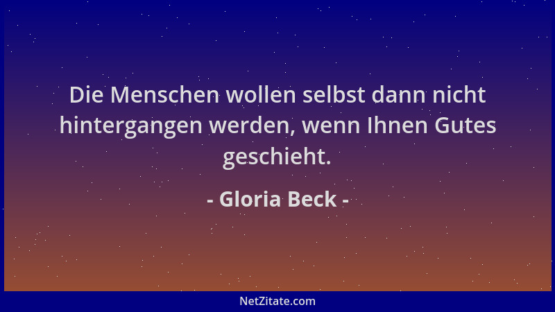Gloria Beck - Die Menschen wollen selbst dann nicht hintergangen werden, wenn Ihnen Gutes geschieht....