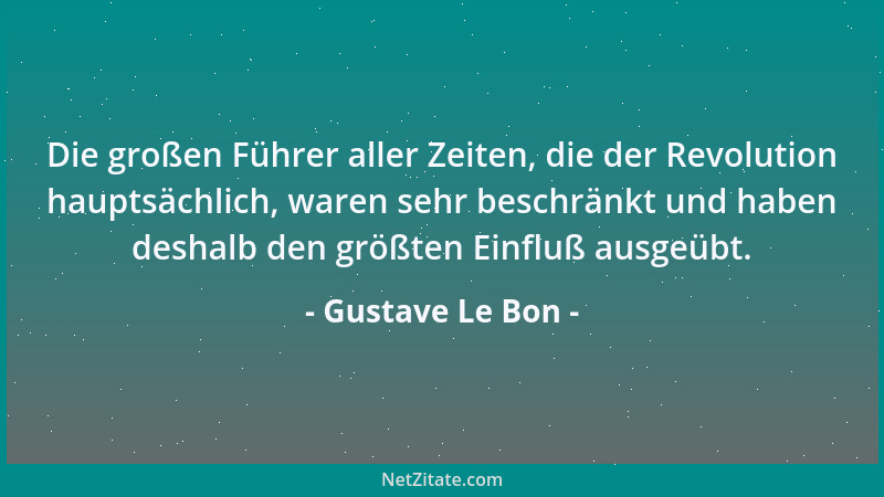 Gustave Le Bon - Die großen Führer aller Zeiten, die der Revolution hauptsächlich, waren sehr beschränkt und haben deshalb...