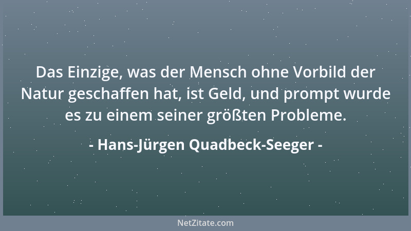 Hans-Jürgen Quadbeck-Seeger - Das Einzige, was der Mensch ohne Vorbild der Natur geschaffen hat, ist Geld, und prompt wurde...