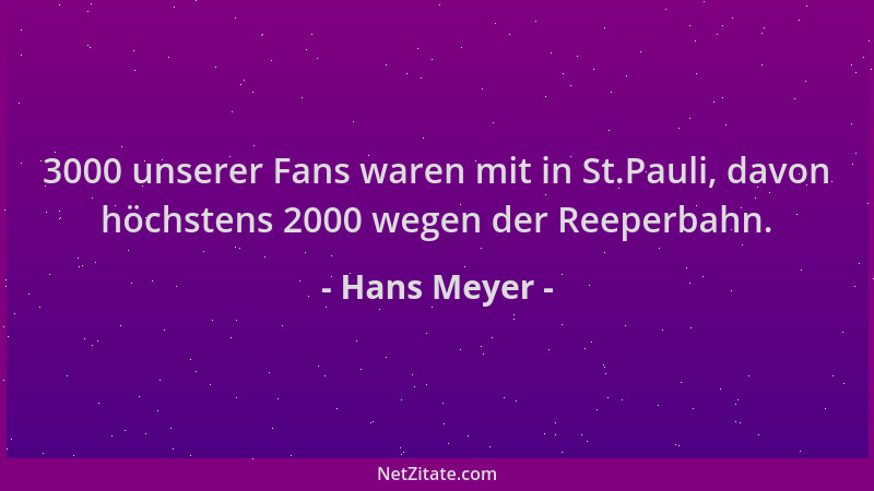 Hans Meyer - 3000 unserer Fans waren mit in St.Pauli, davon höchstens 2000 wegen der Reeperbahn....