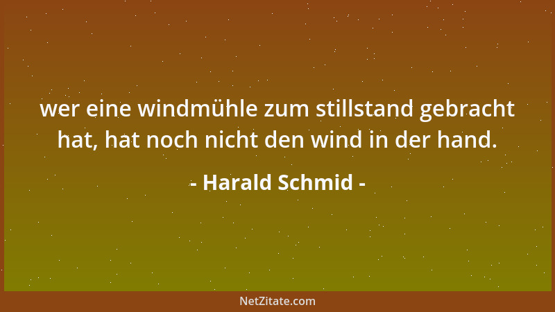 Harald Schmid - wer eine windmühle zum stillstand gebracht hat, hat noch nicht den wind in der hand....