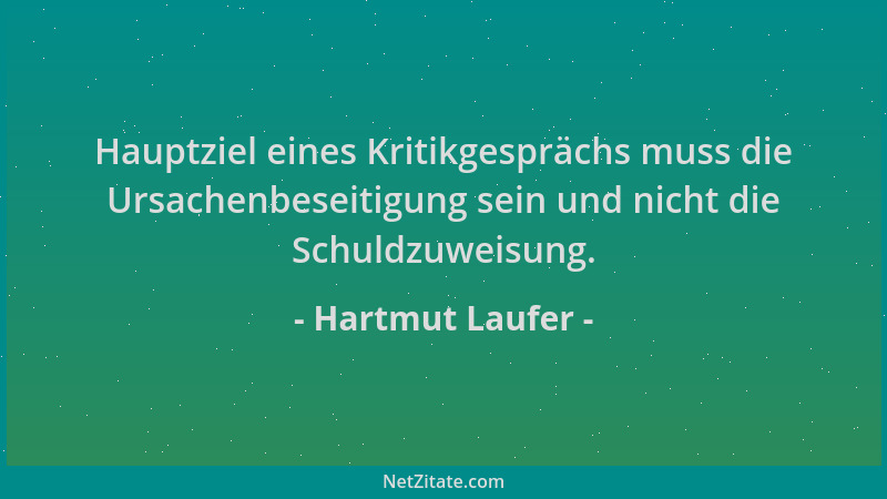 Hartmut Laufer - Hauptziel eines Kritikgesprächs muss die Ursachenbeseitigung sein und nicht die Schuldzuweisung....