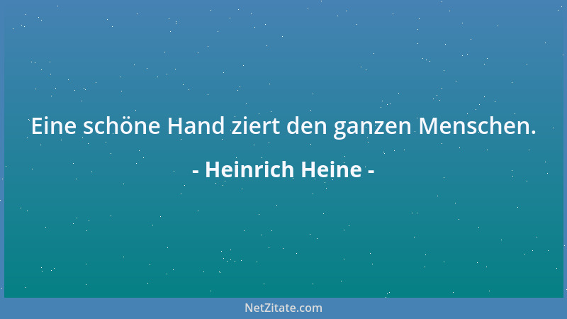 Heinrich Heine - Eine schöne Hand ziert den ganzen Menschen....