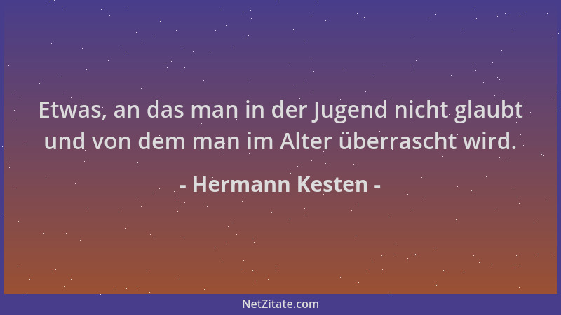 Hermann Kesten - Etwas, an das man in der Jugend nicht glaubt und von dem man im Alter überrascht wird....