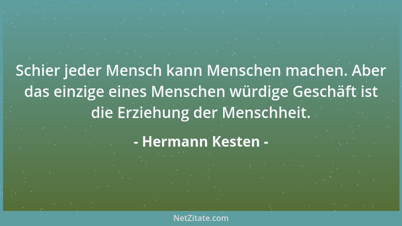Hermann Kesten - Schier jeder Mensch kann Menschen machen. Aber das einzige eines Menschen würdige Geschäft ist die Erziehu...