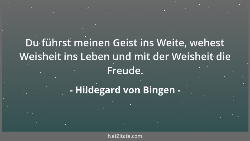 Hildegard von Bingen - Du führst meinen Geist ins Weite, wehest Weisheit ins Leben und mit der Weisheit die Freude....