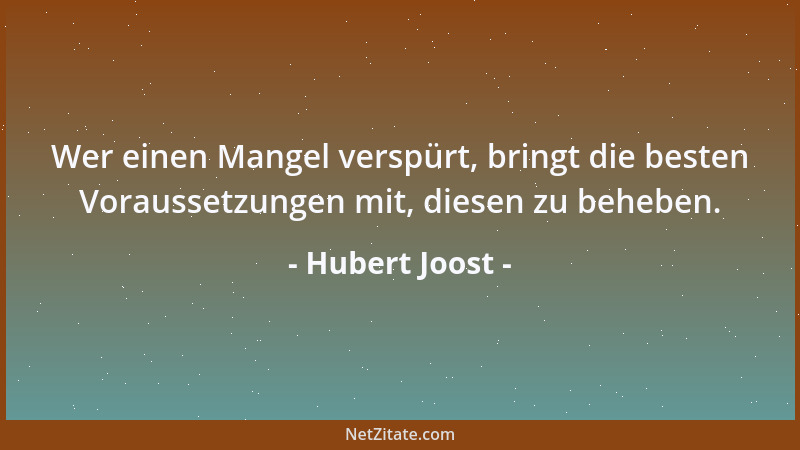 Hubert Joost - Wer einen Mangel verspürt, bringt die besten Voraussetzungen mit, diesen zu beheben....