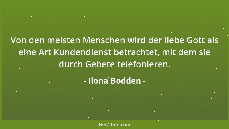 Ilona Bodden - Von den meisten Menschen wird der liebe Gott als eine Art Kundendienst betrachtet, mit dem sie durch Gebete...