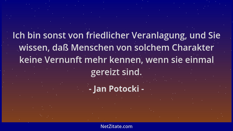 Jan Potocki - Ich bin sonst von friedlicher Veranlagung, und Sie wissen, daß Menschen von solchem Charakter keine Vernunft...