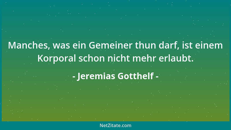 Jeremias Gotthelf - Manches, was ein Gemeiner thun darf, ist einem Korporal schon nicht mehr erlaubt....