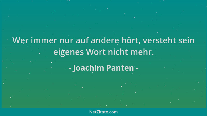 Joachim Panten - Wer immer nur auf andere hört, versteht sein eigenes Wort nicht mehr....