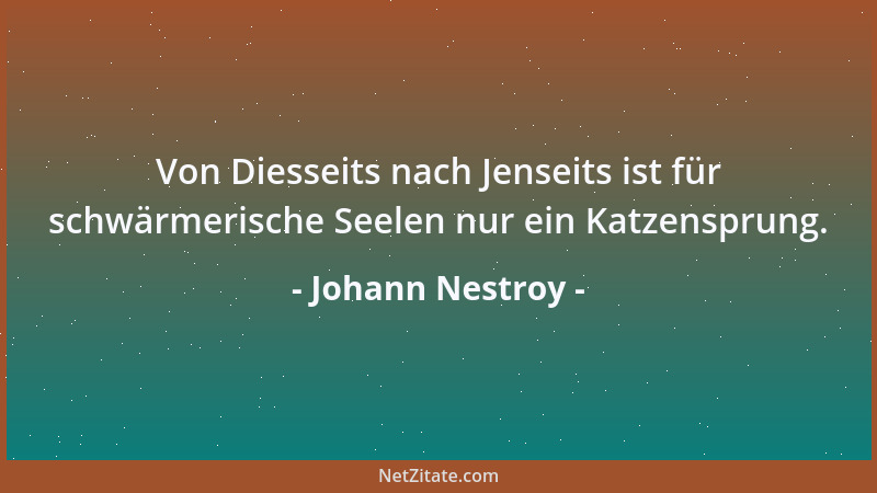 Johann Nestroy - Von Diesseits nach Jenseits ist für schwärmerische Seelen nur ein Katzensprung....