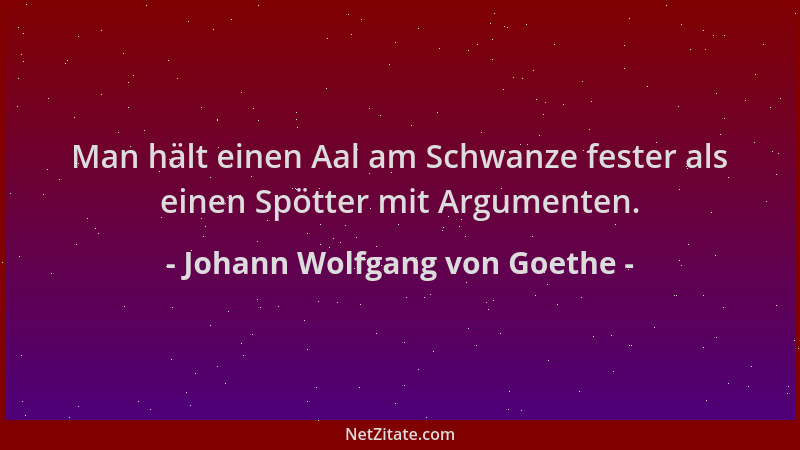 Johann Wolfgang von Goethe - Man hält einen Aal am Schwanze fester als einen Spötter mit Argumenten....