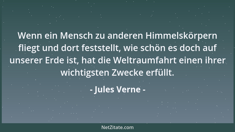 Jules Verne - Wenn ein Mensch zu anderen Himmelskörpern fliegt und dort feststellt, wie schön es doch auf unserer Erde ist,...