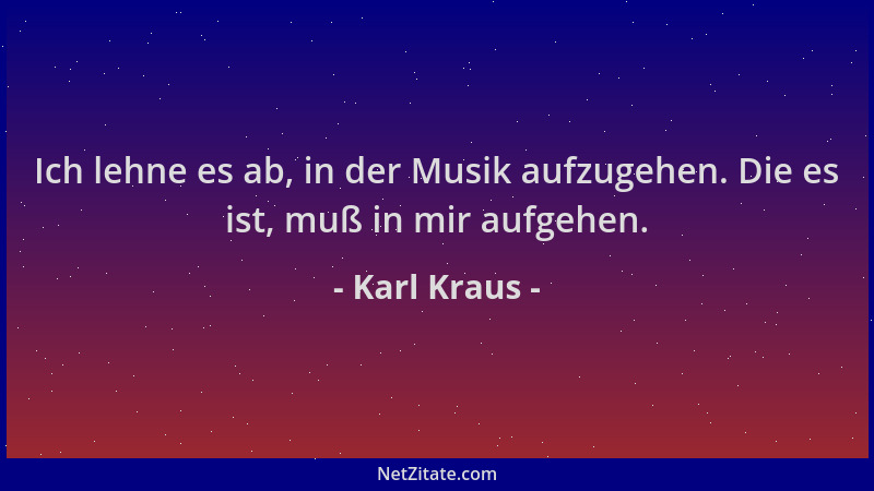 Karl Kraus - Ich lehne es ab, in der Musik aufzugehen. Die es ist, muß in mir aufgehen....