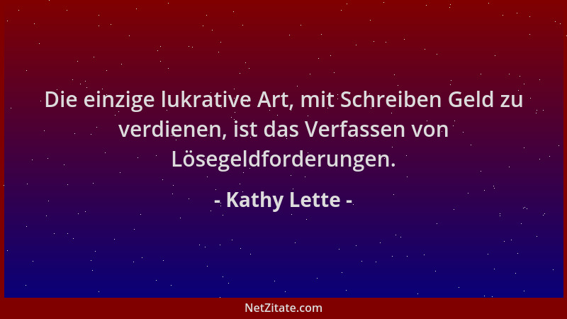 Kathy Lette - Die einzige lukrative Art, mit Schreiben Geld zu verdienen, ist das Verfassen von Lösegeldforderungen....