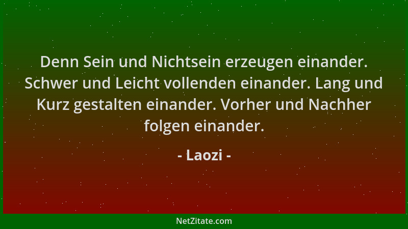 Laozi - Denn Sein und Nichtsein erzeugen einander. Schwer und Leicht vollenden einander. Lang und Kurz gestalten einander....