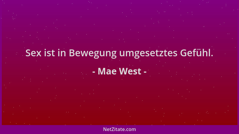 Mae West - Sex ist in Bewegung umgesetztes Gefühl....