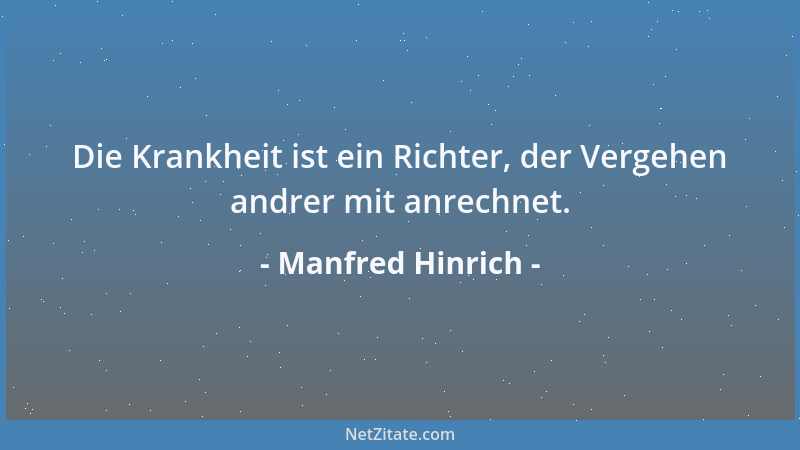 Manfred Hinrich - Die Krankheit ist ein Richter, der Vergehen andrer mit anrechnet....